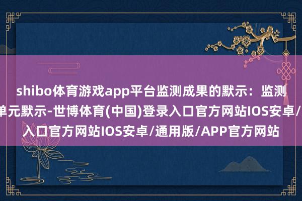 shibo体育游戏app平台监测成果的默示：监测成果应使用法定计量单元默示-世博体育(中国)登录入口官方网站IOS安卓/通用版/APP官方网站