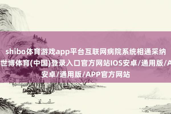 shibo体育游戏app平台互联网病院系统相通采纳微管事架构-世博体育(中国)登录入口官方网站IOS安卓/通用版/APP官方网站