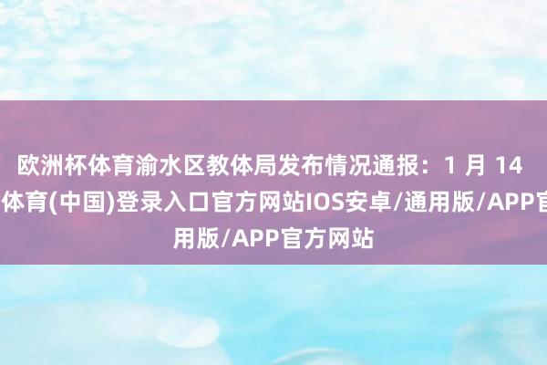 欧洲杯体育渝水区教体局发布情况通报：1 月 14 日-世博体育(中国)登录入口官方网站IOS安卓/通用版/APP官方网站